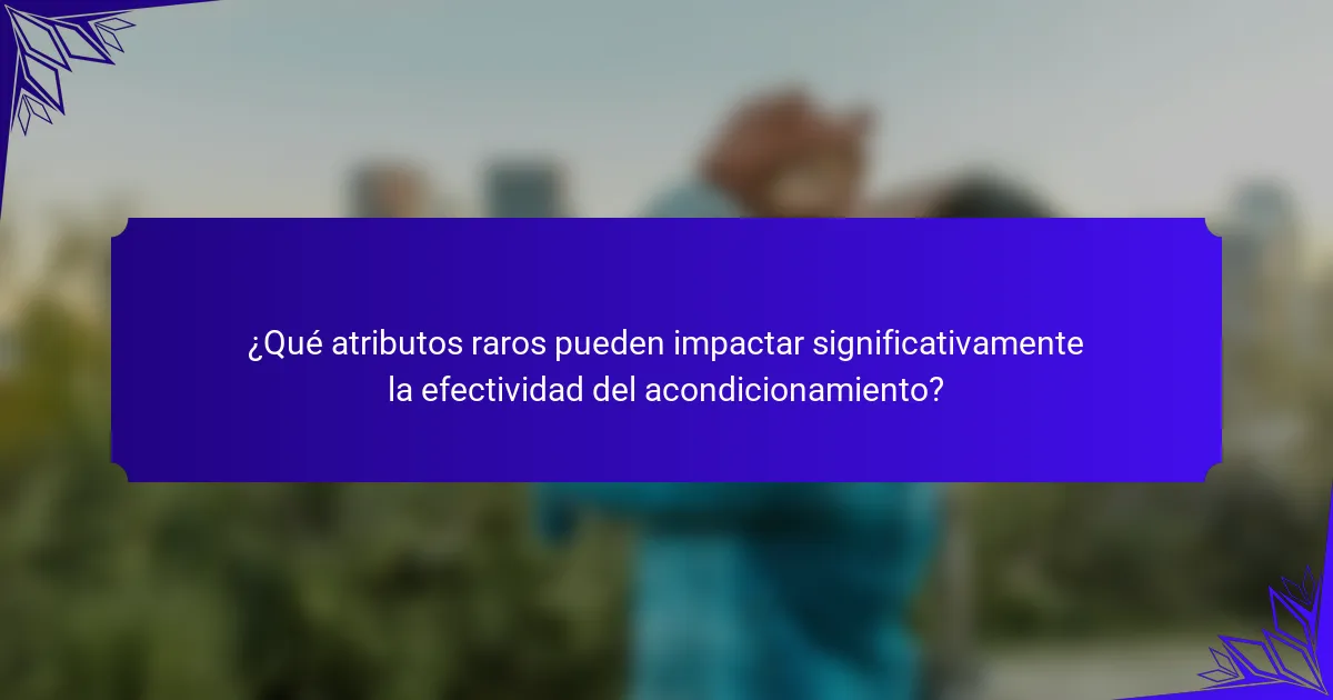 ¿Qué atributos raros pueden impactar significativamente la efectividad del acondicionamiento?