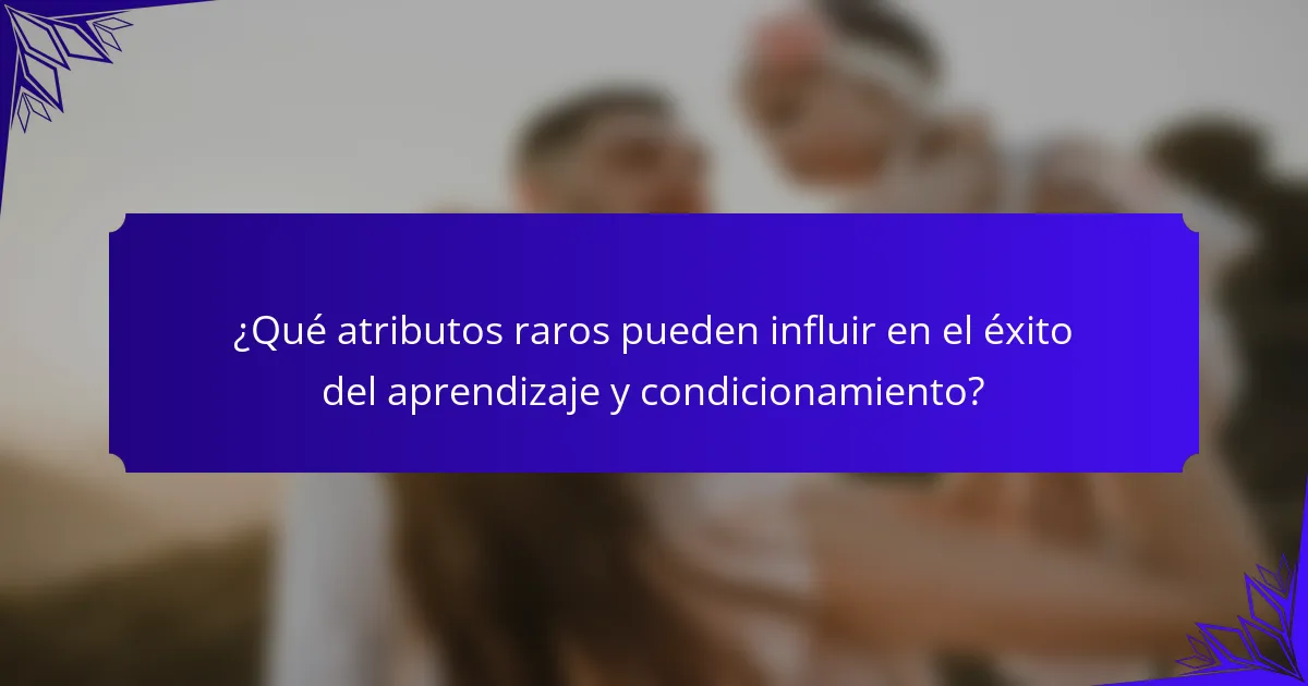 ¿Qué atributos raros pueden influir en el éxito del aprendizaje y condicionamiento?