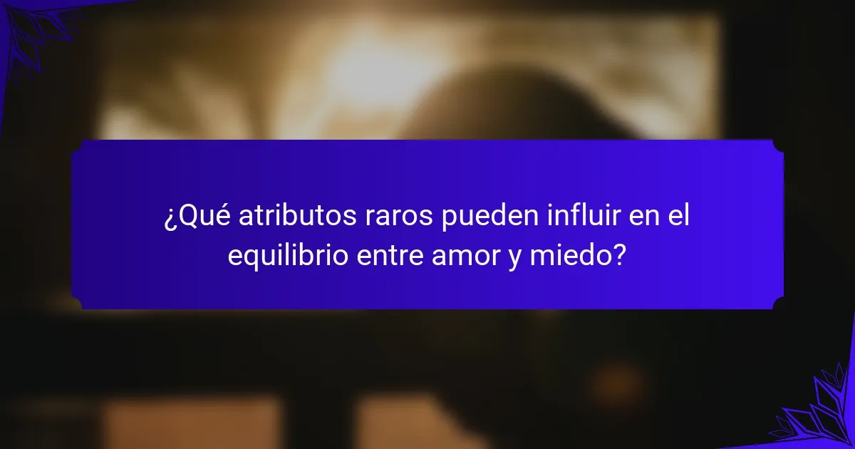 ¿Qué atributos raros pueden influir en el equilibrio entre amor y miedo?