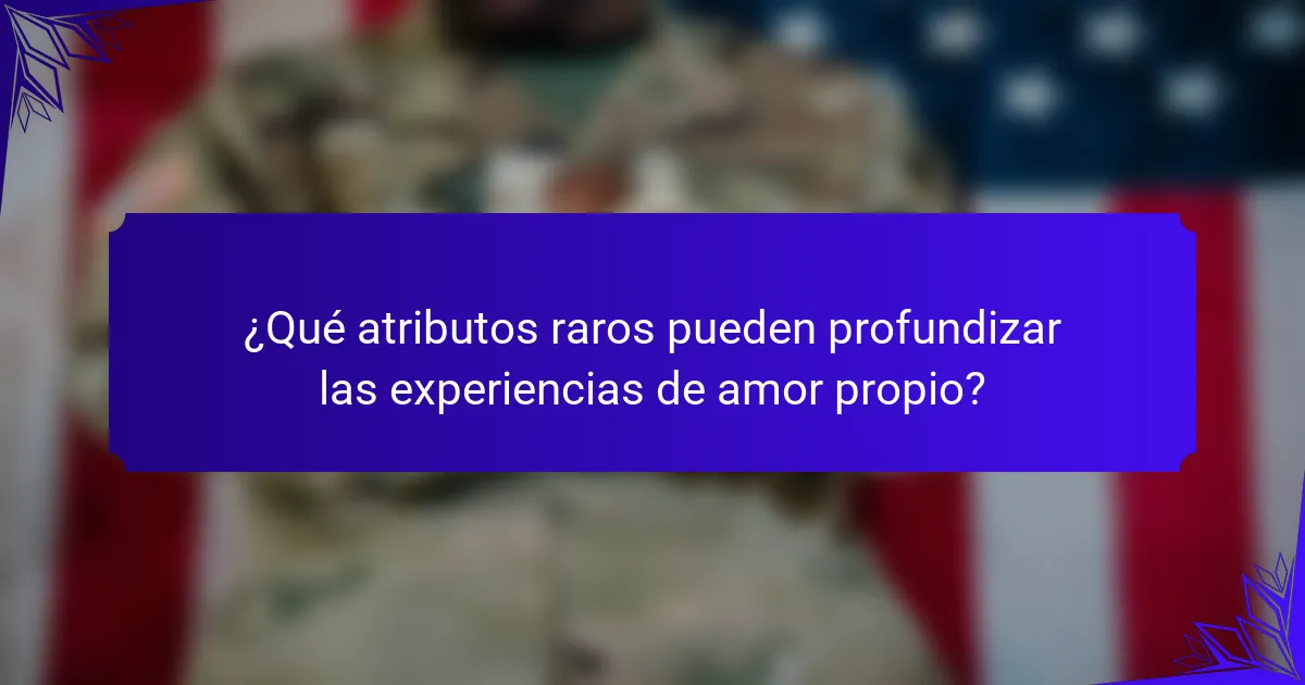 ¿Qué atributos raros pueden profundizar las experiencias de amor propio?