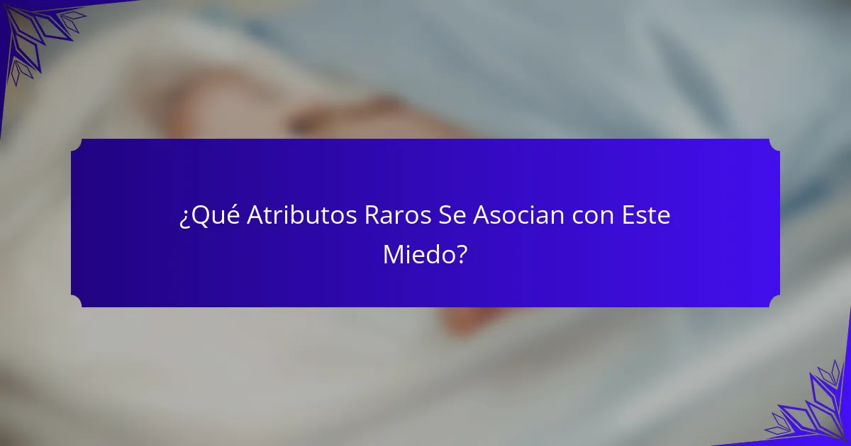 ¿Qué Atributos Raros Se Asocian con Este Miedo?