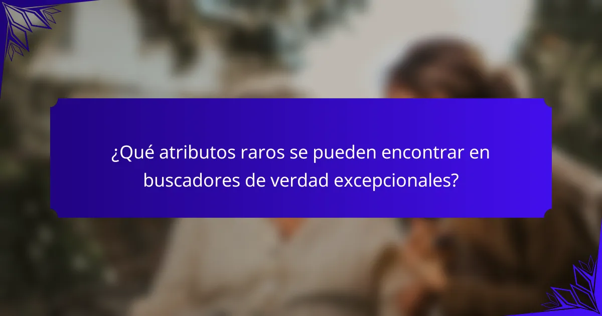 ¿Qué atributos raros se pueden encontrar en buscadores de verdad excepcionales?
