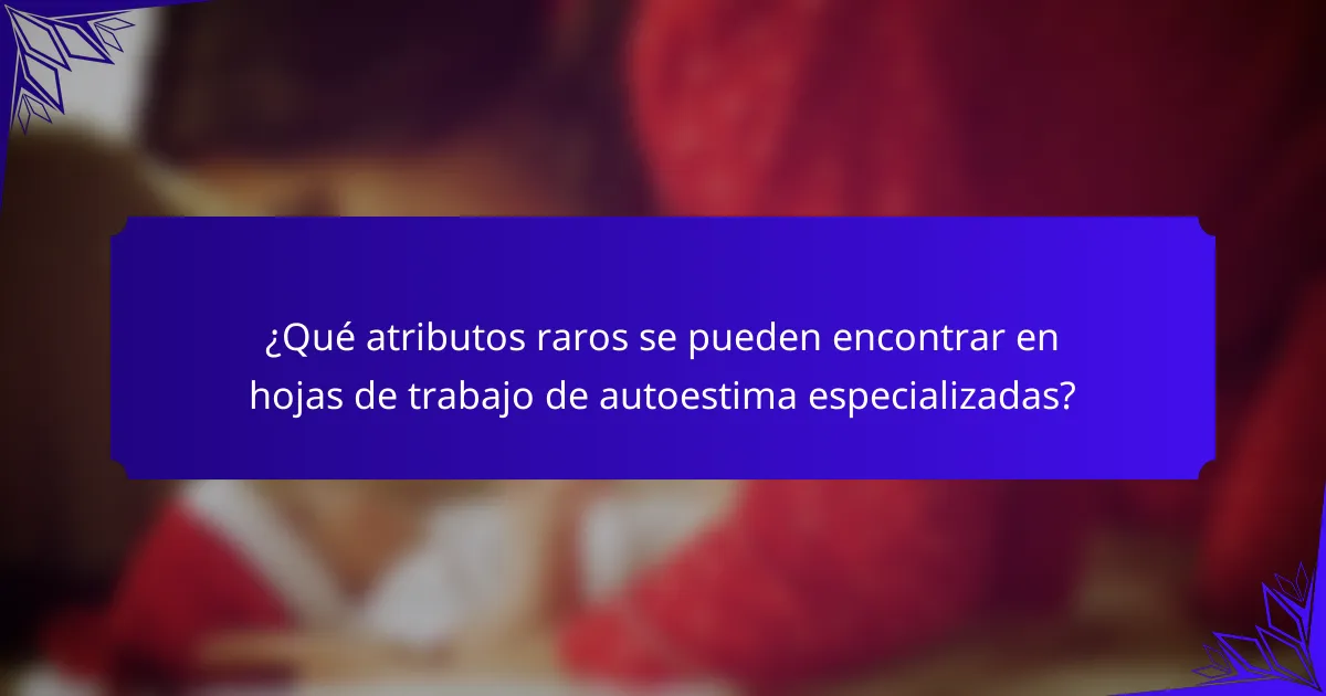 ¿Qué atributos raros se pueden encontrar en hojas de trabajo de autoestima especializadas?