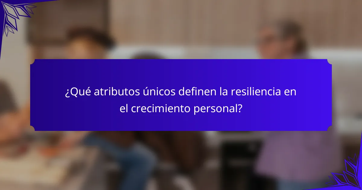 ¿Qué atributos únicos definen la resiliencia en el crecimiento personal?
