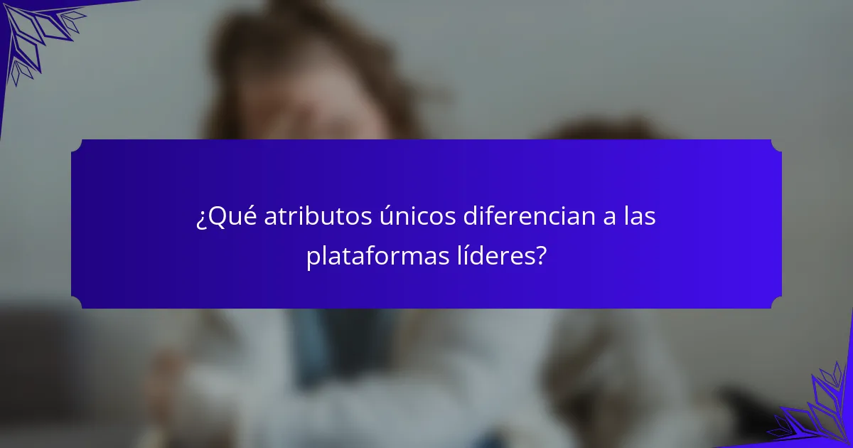 ¿Qué atributos únicos diferencian a las plataformas líderes?