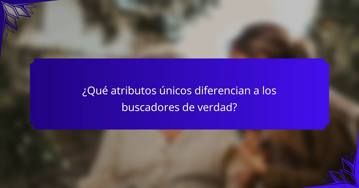 ¿Qué atributos únicos diferencian a los buscadores de verdad?