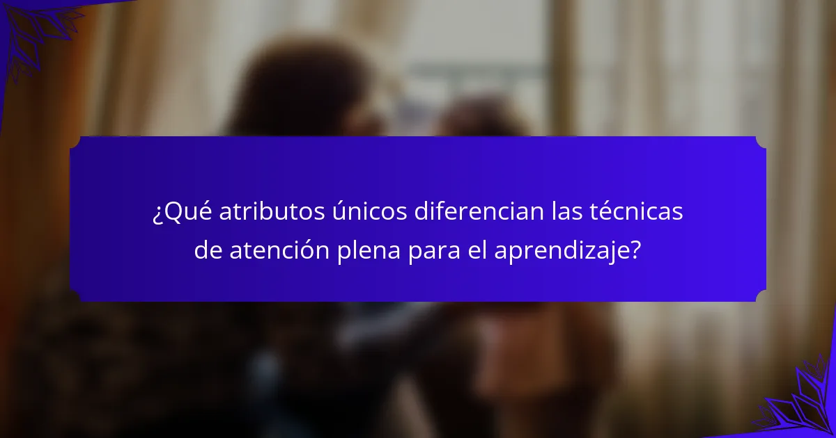 ¿Qué atributos únicos diferencian las técnicas de atención plena para el aprendizaje?