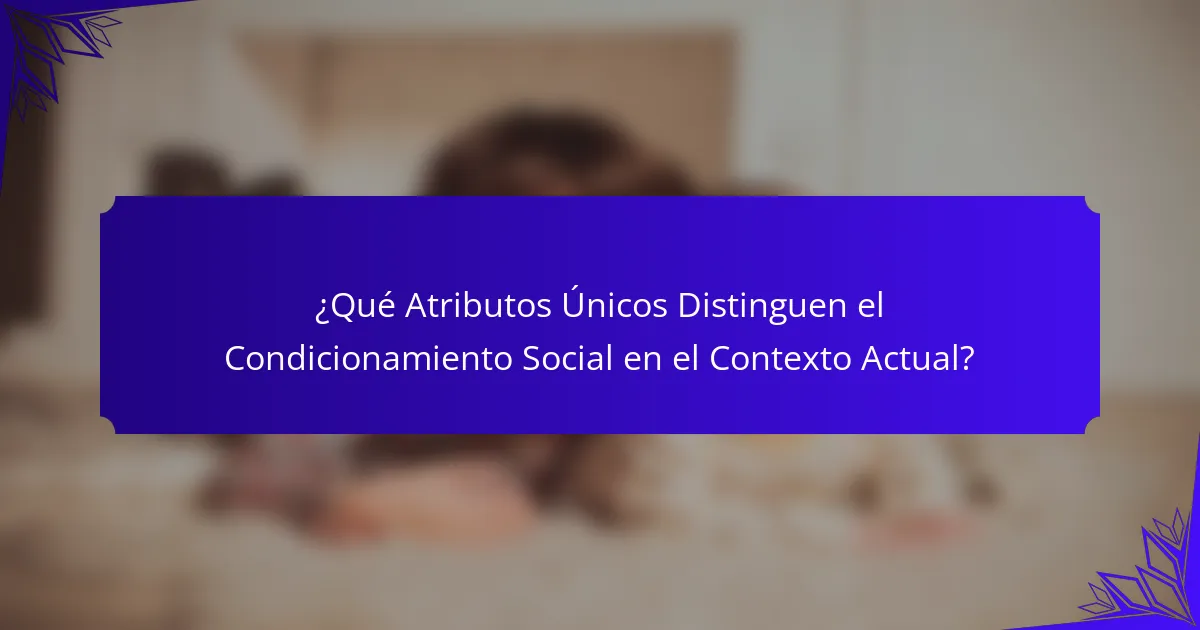 ¿Qué Atributos Únicos Distinguen el Condicionamiento Social en el Contexto Actual?