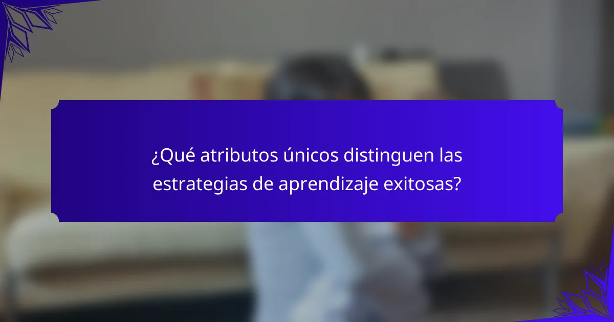 ¿Qué atributos únicos distinguen las estrategias de aprendizaje exitosas?
