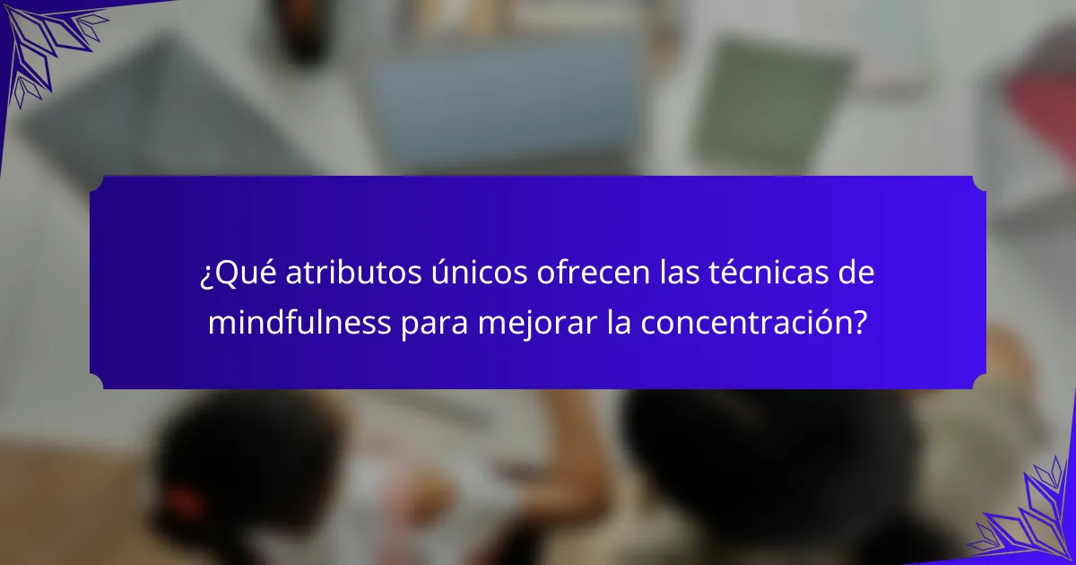 ¿Qué atributos únicos ofrecen las técnicas de mindfulness para mejorar la concentración?