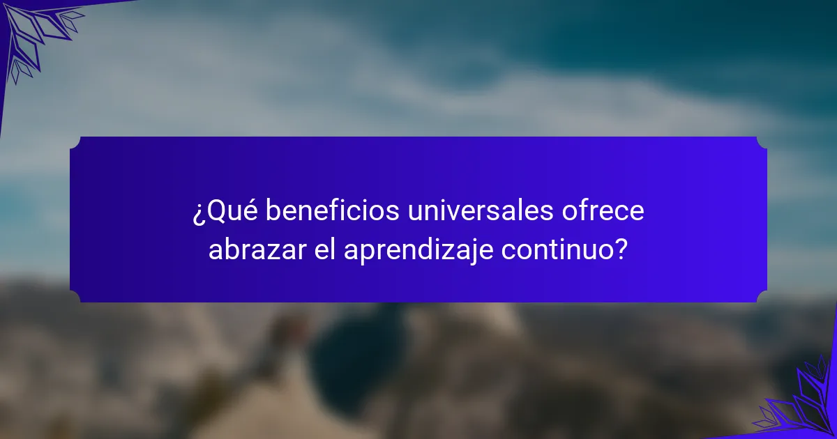 ¿Qué beneficios universales ofrece abrazar el aprendizaje continuo?
