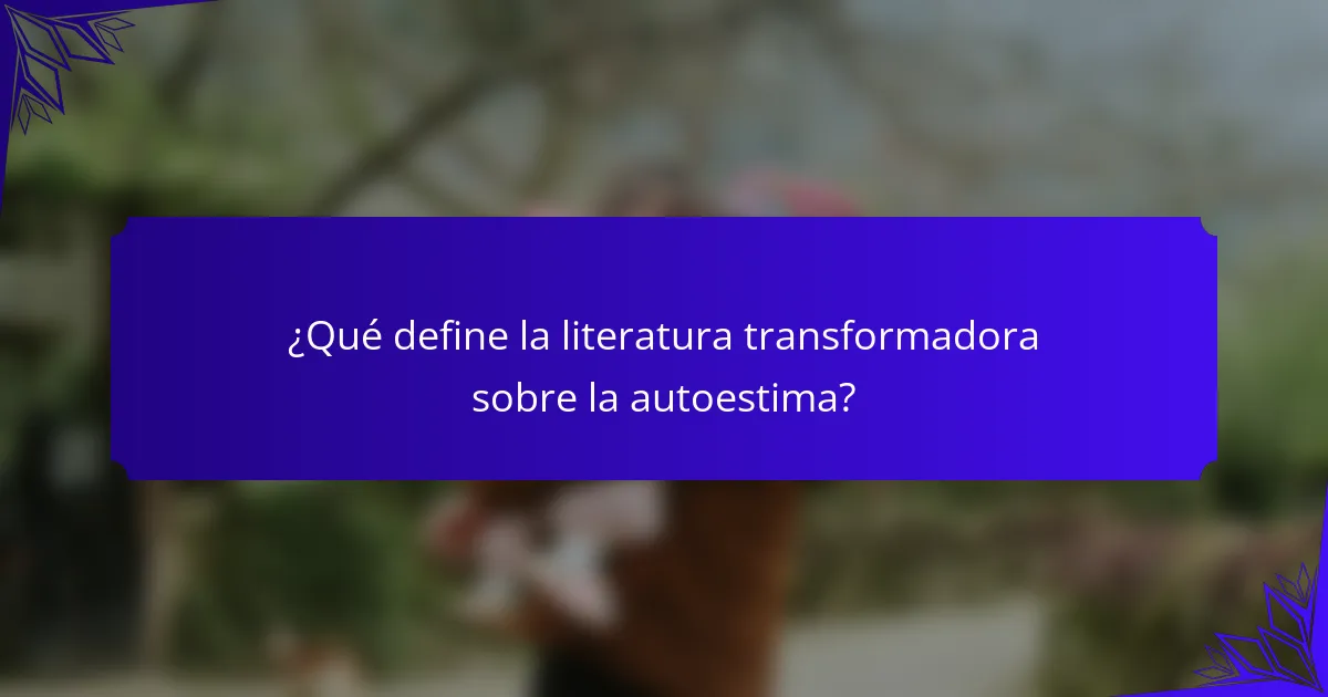 ¿Qué define la literatura transformadora sobre la autoestima?