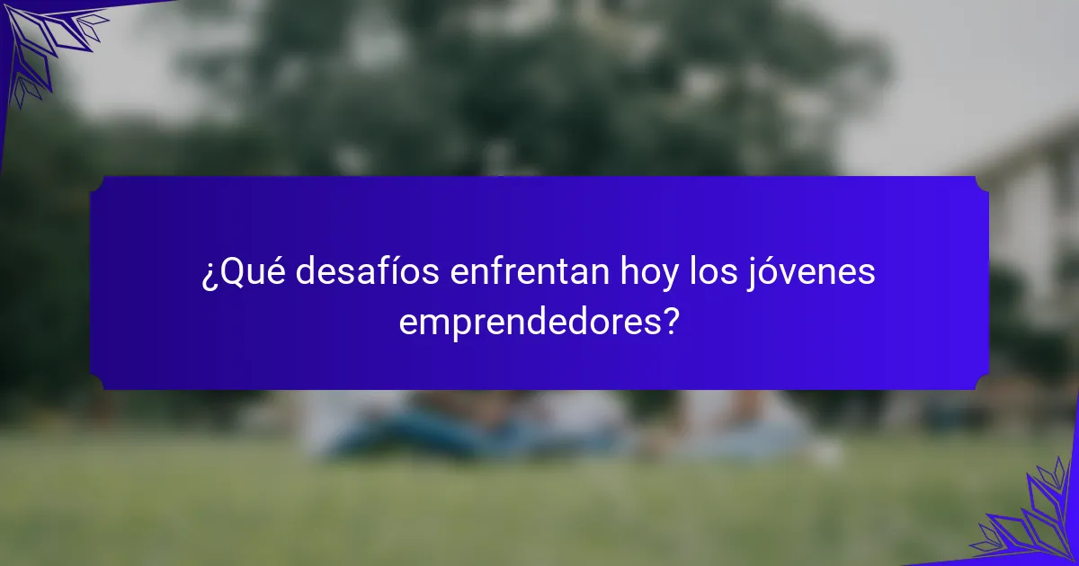¿Qué desafíos enfrentan hoy los jóvenes emprendedores?
