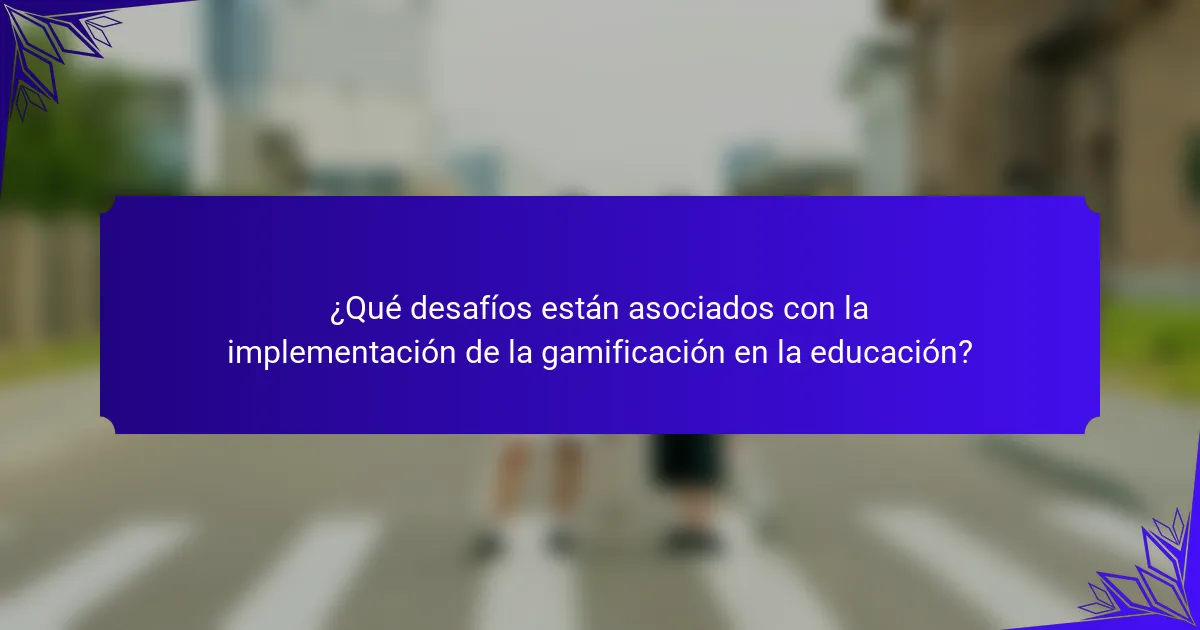 ¿Qué desafíos están asociados con la implementación de la gamificación en la educación?