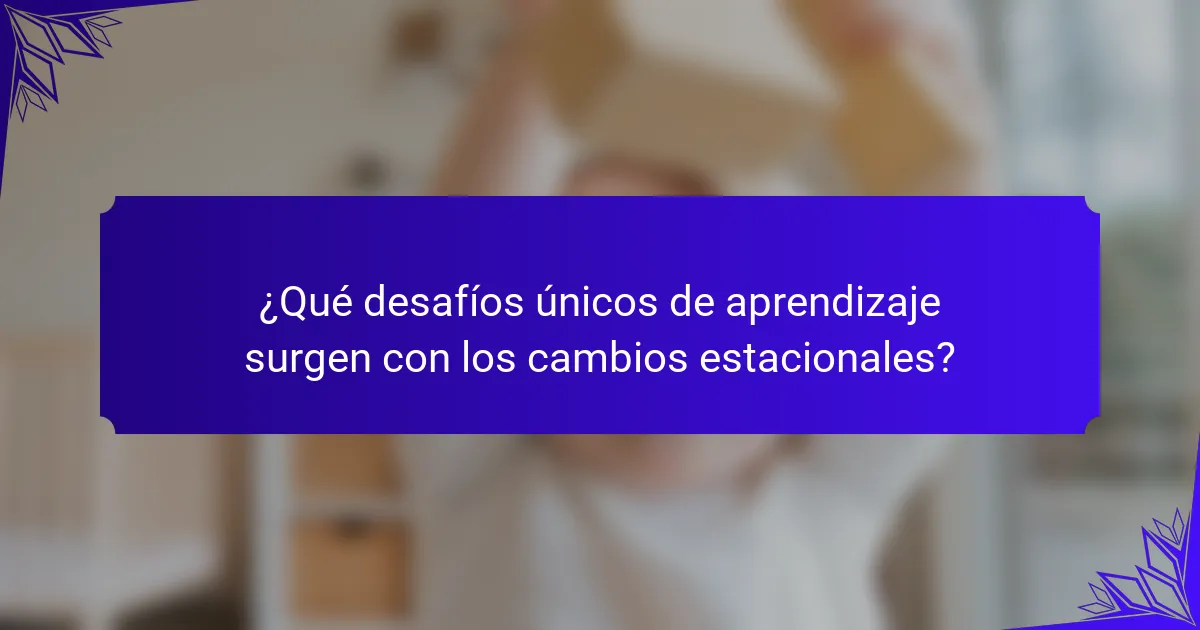 ¿Qué desafíos únicos de aprendizaje surgen con los cambios estacionales?