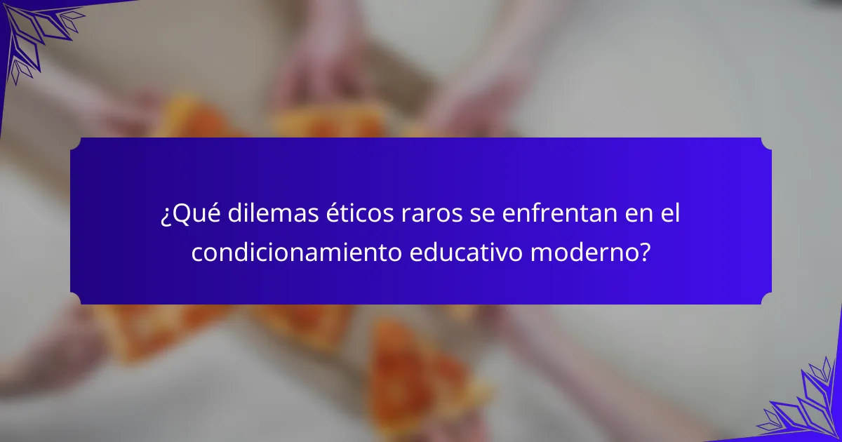 ¿Qué dilemas éticos raros se enfrentan en el condicionamiento educativo moderno?