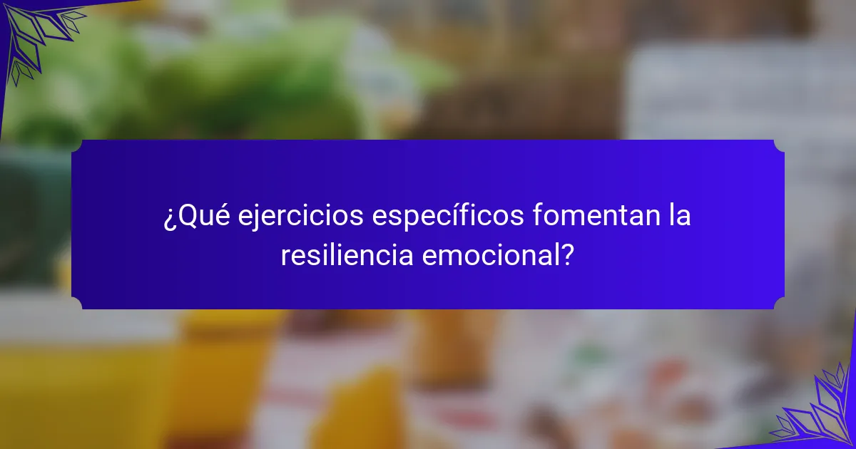 ¿Qué ejercicios específicos fomentan la resiliencia emocional?