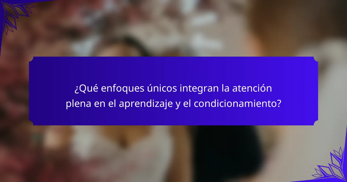 ¿Qué enfoques únicos integran la atención plena en el aprendizaje y el condicionamiento?