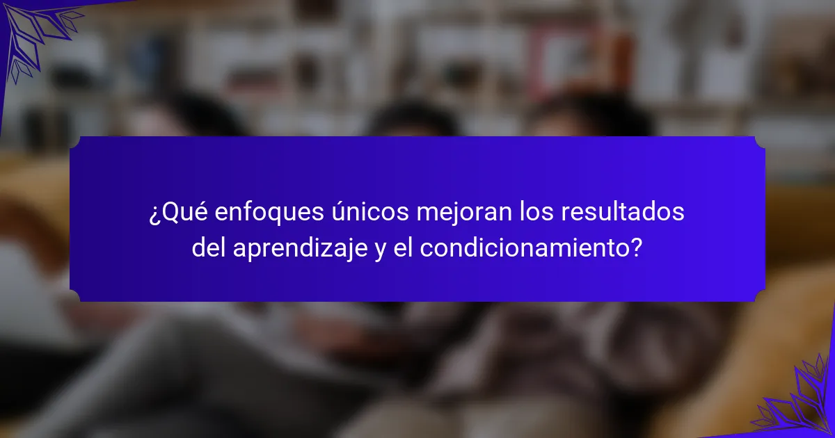 ¿Qué enfoques únicos mejoran los resultados del aprendizaje y el condicionamiento?
