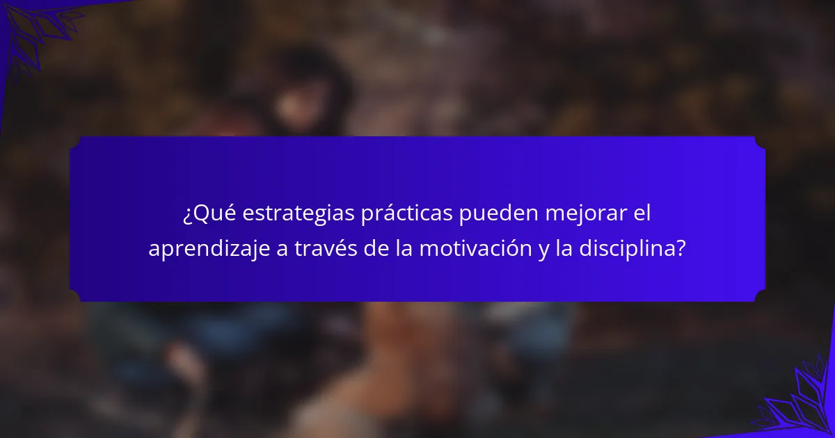 ¿Qué estrategias prácticas pueden mejorar el aprendizaje a través de la motivación y la disciplina?