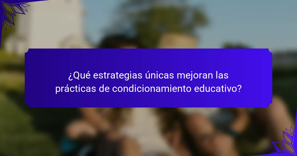 ¿Qué estrategias únicas mejoran las prácticas de condicionamiento educativo?