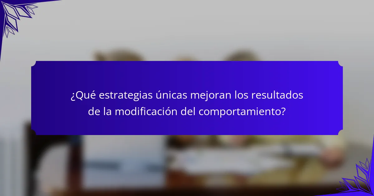 ¿Qué estrategias únicas mejoran los resultados de la modificación del comportamiento?