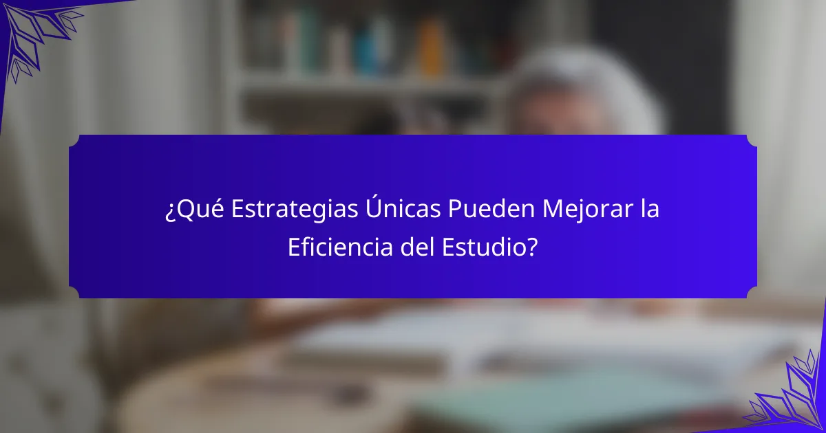 ¿Qué Estrategias Únicas Pueden Mejorar la Eficiencia del Estudio?