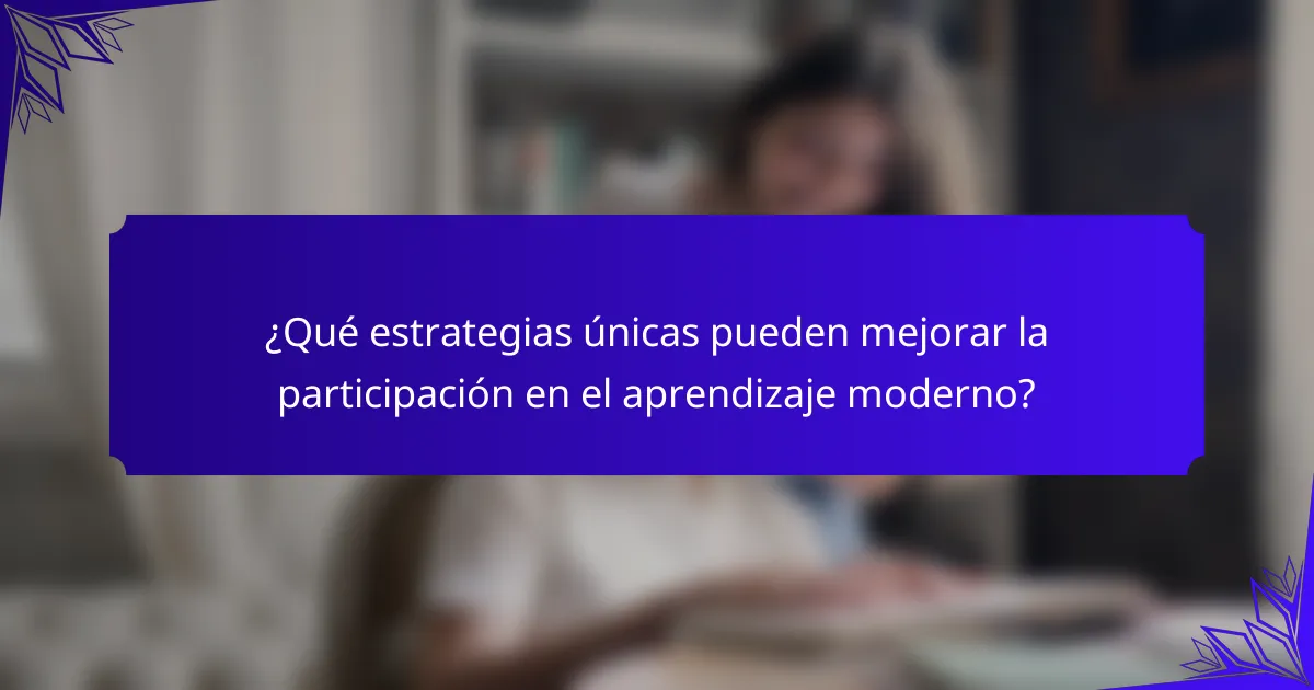 ¿Qué estrategias únicas pueden mejorar la participación en el aprendizaje moderno?