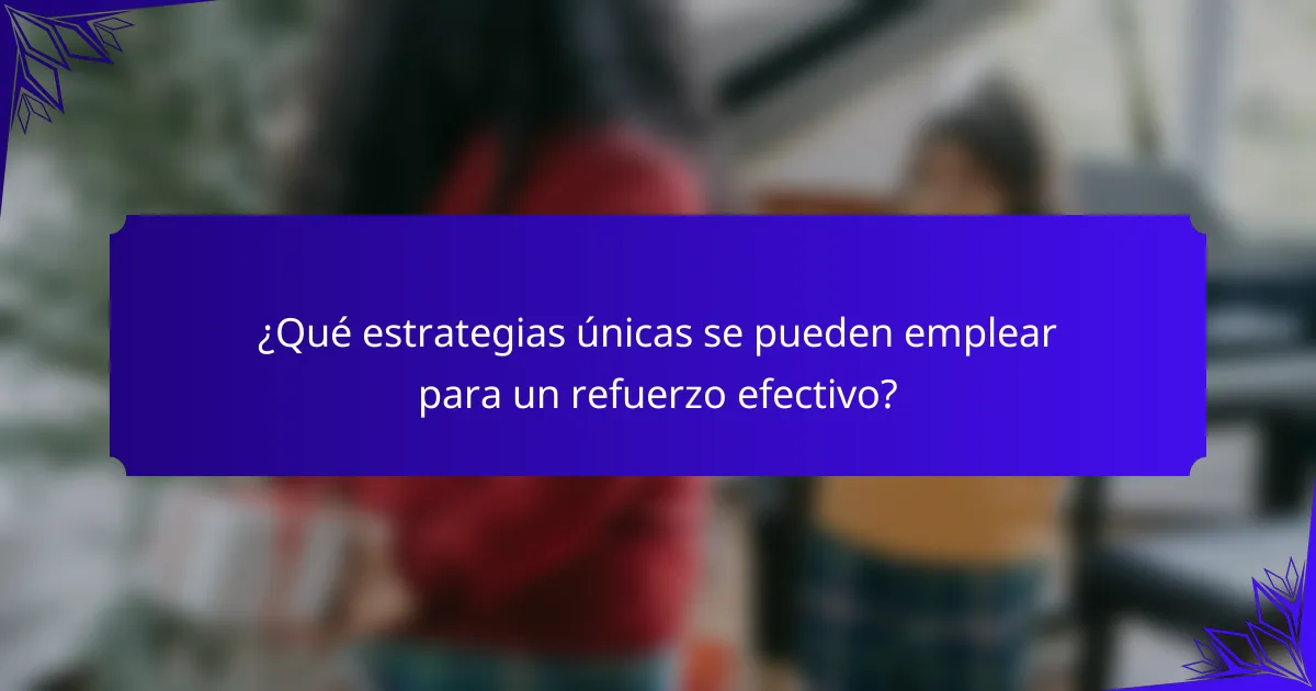 ¿Qué estrategias únicas se pueden emplear para un refuerzo efectivo?