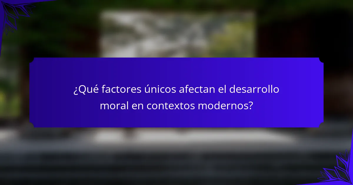 ¿Qué factores únicos afectan el desarrollo moral en contextos modernos?