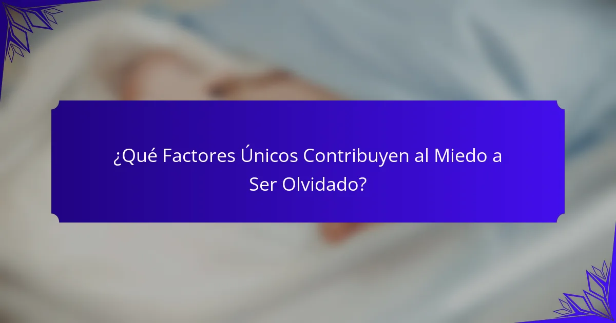 ¿Qué Factores Únicos Contribuyen al Miedo a Ser Olvidado?