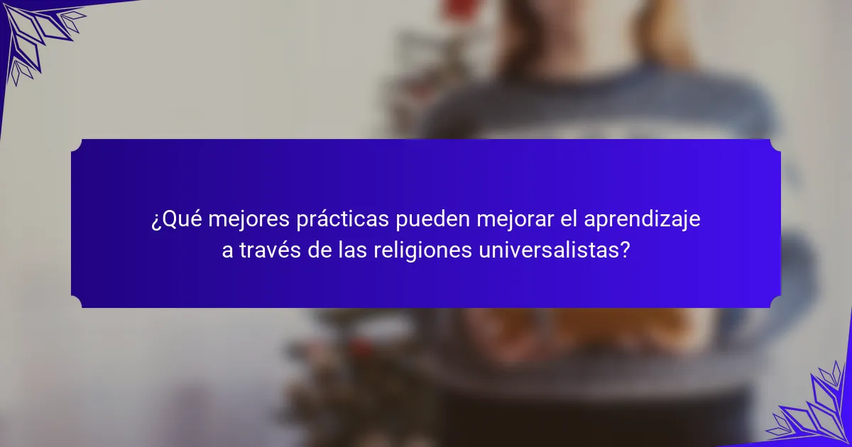¿Qué mejores prácticas pueden mejorar el aprendizaje a través de las religiones universalistas?