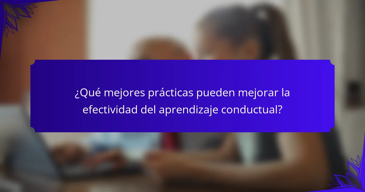 ¿Qué mejores prácticas pueden mejorar la efectividad del aprendizaje conductual?