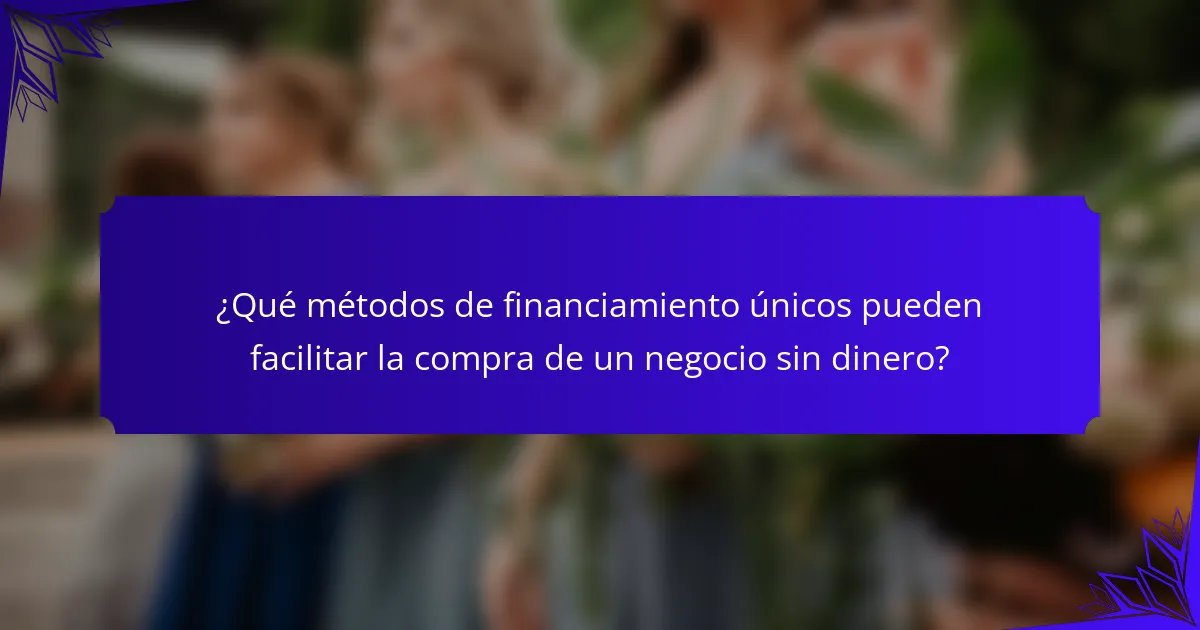 ¿Qué métodos de financiamiento únicos pueden facilitar la compra de un negocio sin dinero?