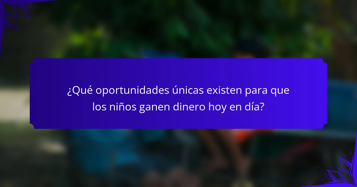 ¿Qué oportunidades únicas existen para que los niños ganen dinero hoy en día?