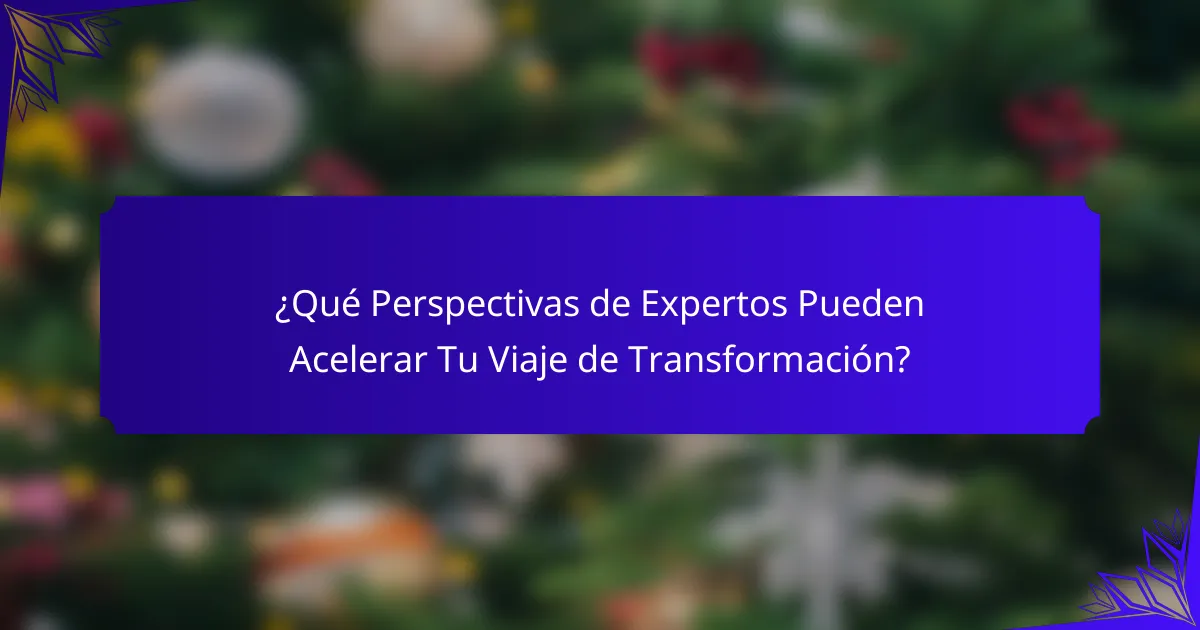 ¿Qué Perspectivas de Expertos Pueden Acelerar Tu Viaje de Transformación?