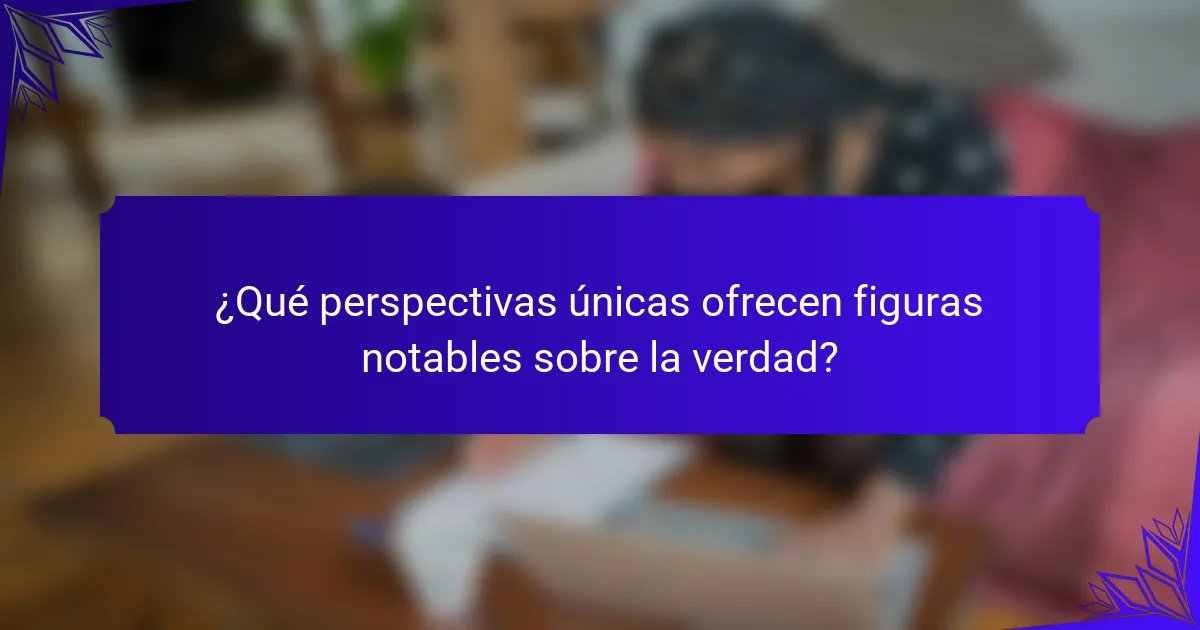 ¿Qué perspectivas únicas ofrecen figuras notables sobre la verdad?
