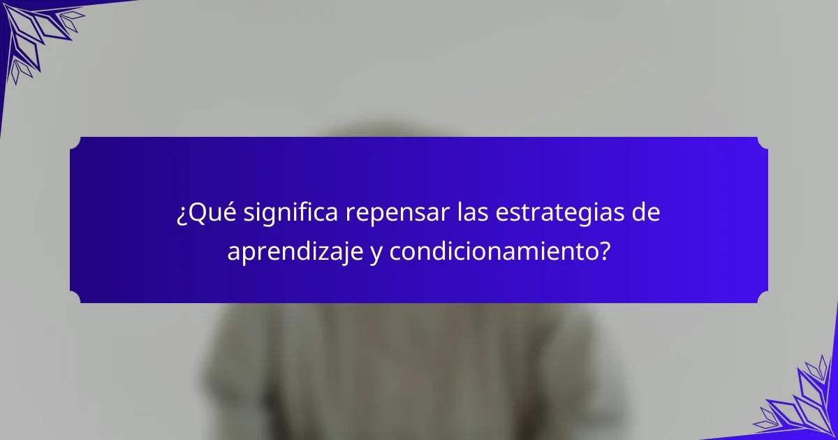 ¿Qué significa repensar las estrategias de aprendizaje y condicionamiento?
