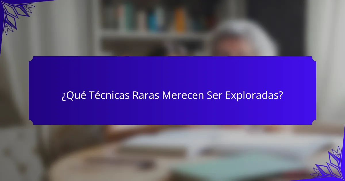¿Qué Técnicas Raras Merecen Ser Exploradas?