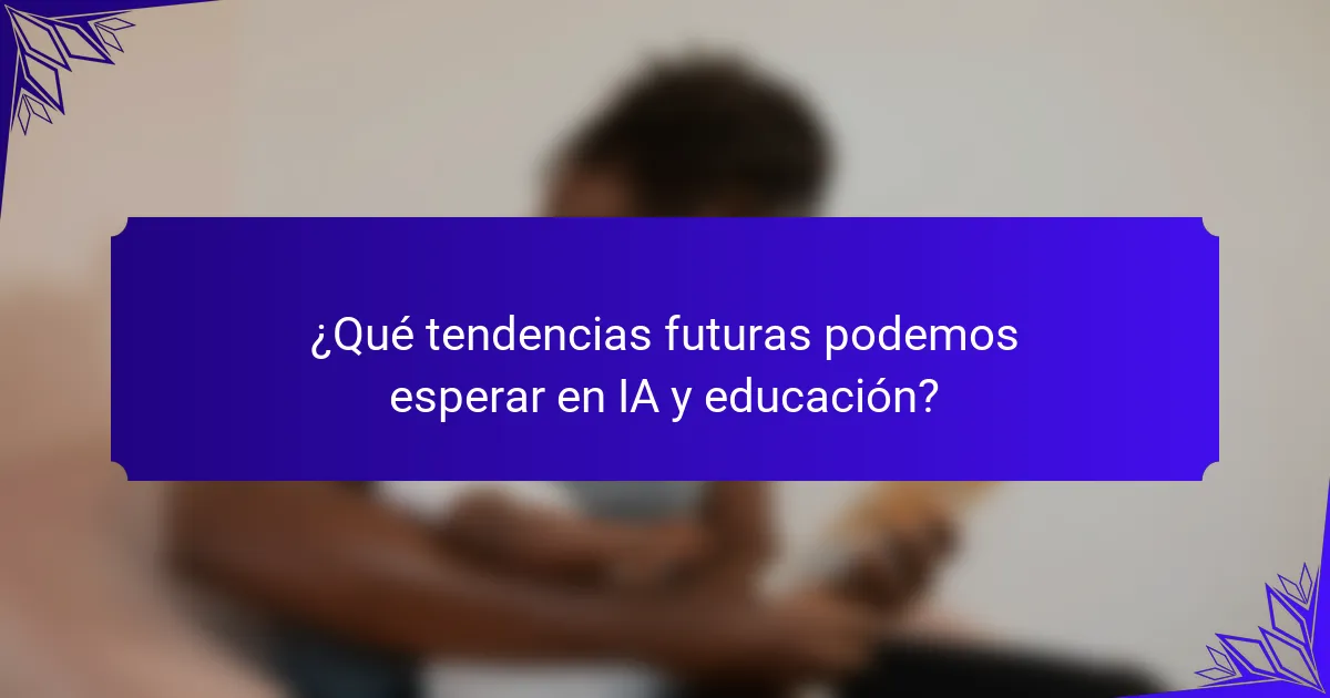 ¿Qué tendencias futuras podemos esperar en IA y educación?