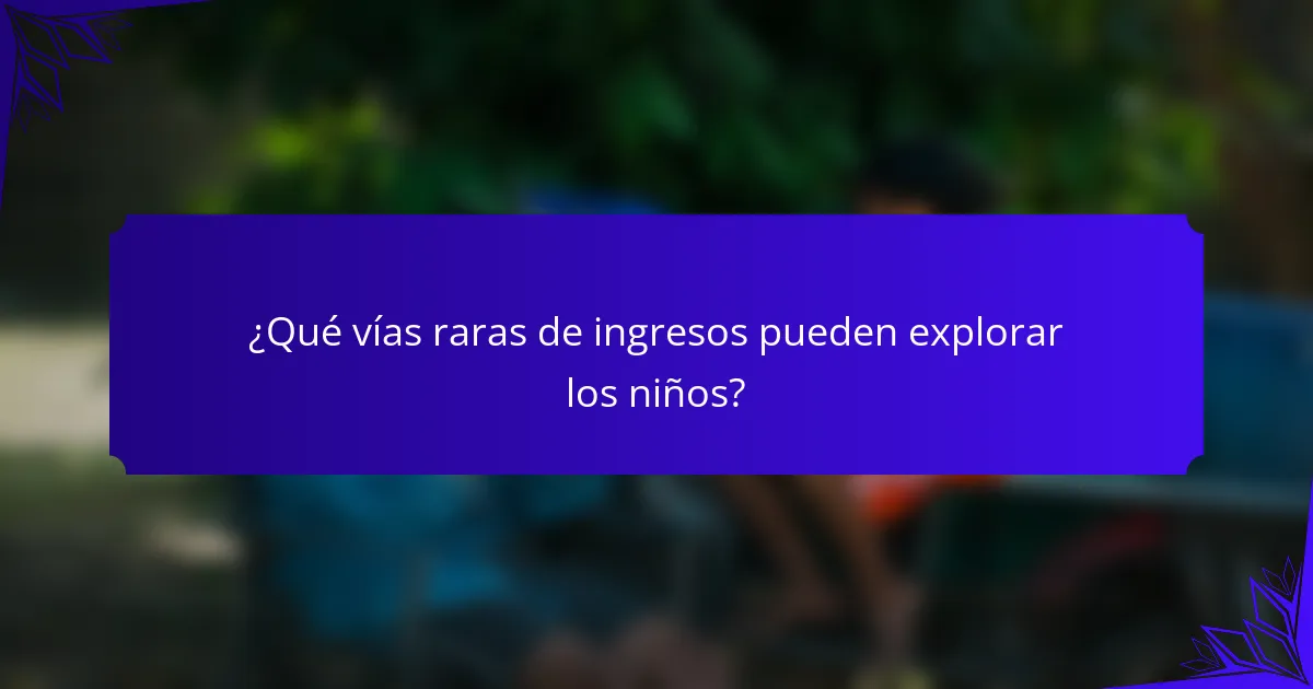 ¿Qué vías raras de ingresos pueden explorar los niños?